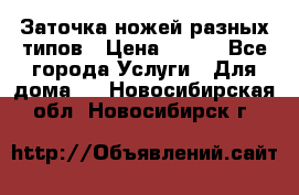 Заточка ножей разных типов › Цена ­ 200 - Все города Услуги » Для дома   . Новосибирская обл.,Новосибирск г.